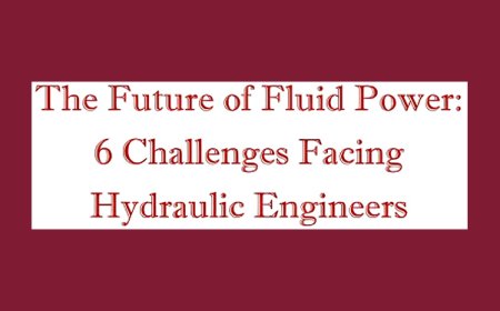The Future of Fluid Power: 6 Challenges Facing Hydraulic Engineers