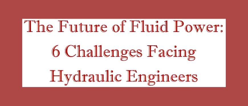 The Future of Fluid Power: 6 Challenges Facing Hydraulic Engineers