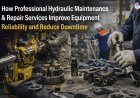 How professional hydraulic maintenance & repair services improve equipment reliability and reduce downtime